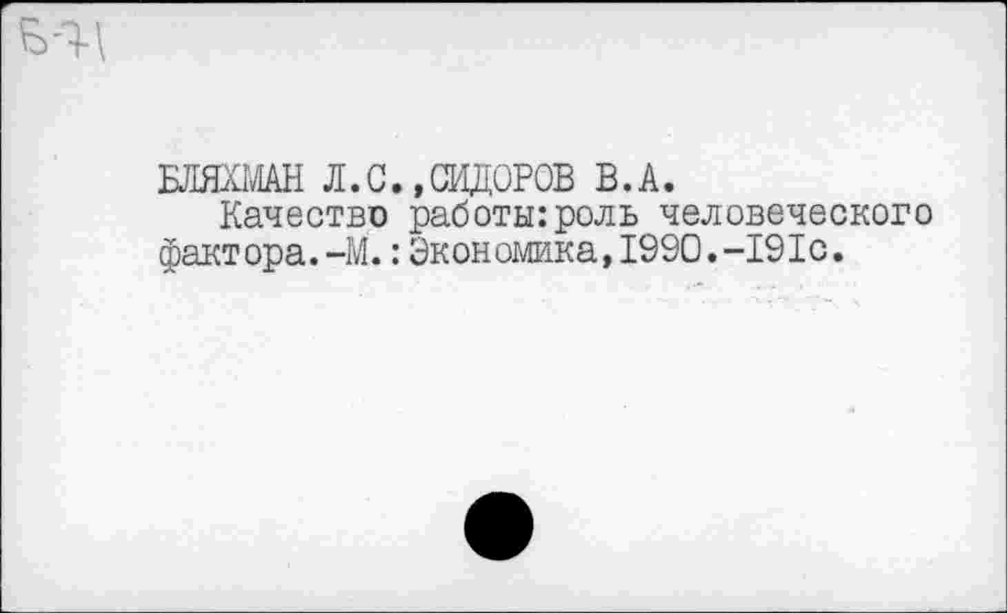 ﻿БЛЯХМАН Л.С.,СИДОРОВ В.А.
Качество работы:роль человеческого фактора.-М.: Экономика,1990.-191с.